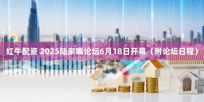 红牛配资 2025陆家嘴论坛6月18日开幕（附论坛日程）