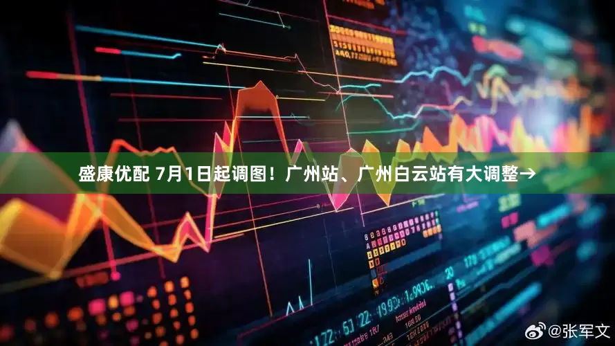 盛康优配 7月1日起调图！广州站、广州白云站有大调整→