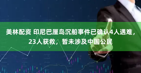 美林配资 印尼巴厘岛沉船事件已确认4人遇难，23人获救，暂未涉及中国公民