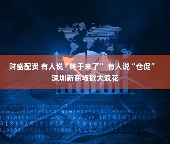 财盛配资 有人说“终于来了” 有人说“仓促”  深圳新商场掀大浪花