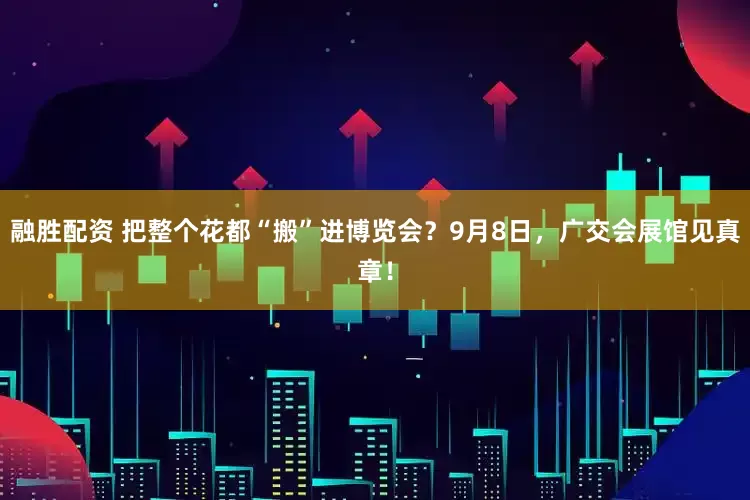 融胜配资 把整个花都“搬”进博览会？9月8日，广交会展馆见真章！