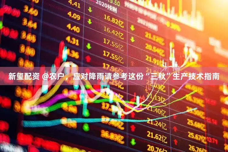 新玺配资 @农户，应对降雨请参考这份“三秋”生产技术指南