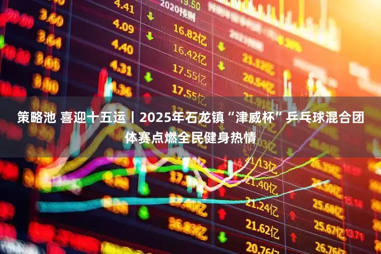 策略池 喜迎十五运丨2025年石龙镇“津威杯”乒乓球混合团体赛点燃全民健身热情