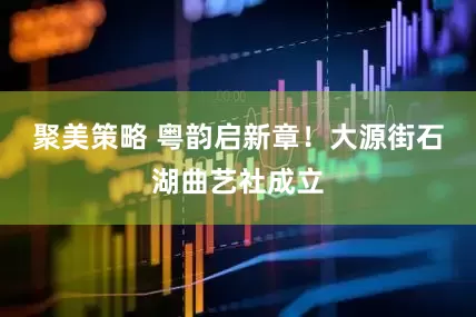 聚美策略 粤韵启新章！大源街石湖曲艺社成立