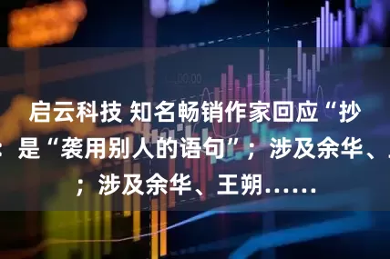 启云科技 知名畅销作家回应“抄袭”争议：是“袭用别人的语句”；涉及余华、王朔……